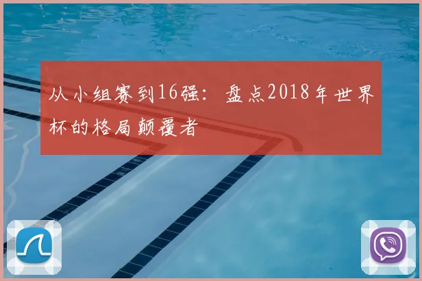 从小组赛到16强:盘点2018年世界杯的格局颠覆者