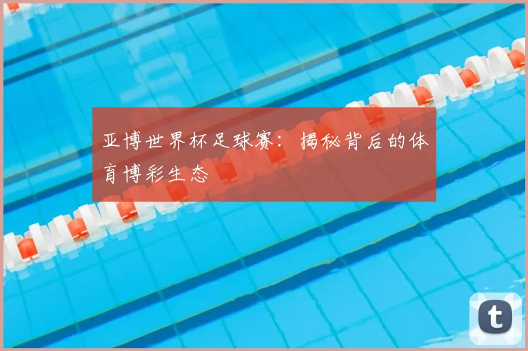 亚博世界杯足球赛:揭秘背后的体育博彩生态