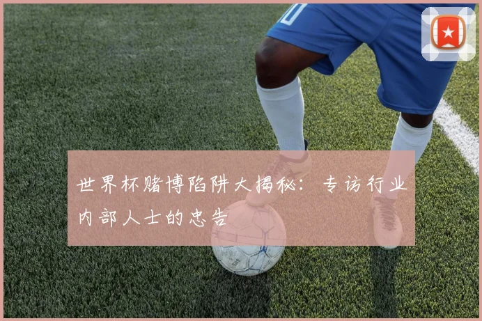 世界杯赌博陷阱大揭秘：专访行业内部人士的忠告