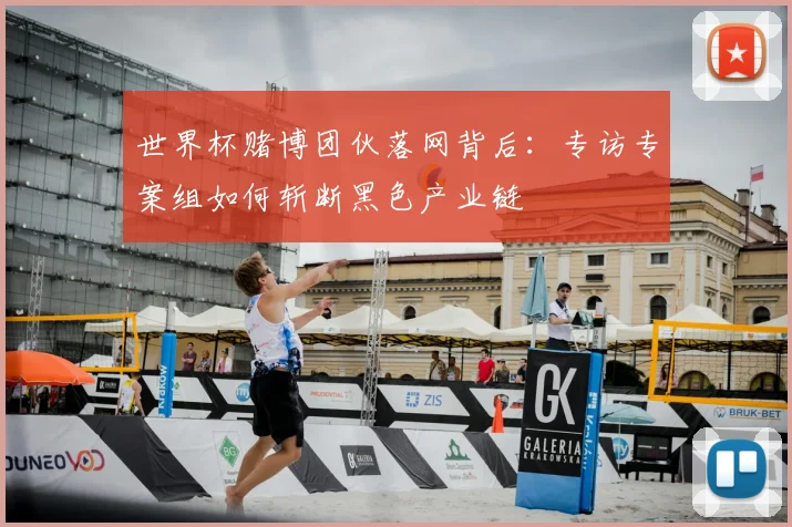世界杯赌博团伙落网背后:专访专案组如何斩断黑色产业链