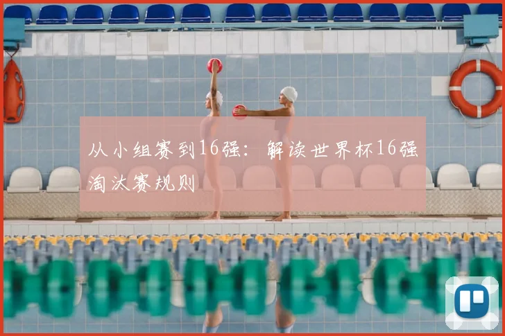 从小组赛到16强：解读世界杯16强淘汰赛规则