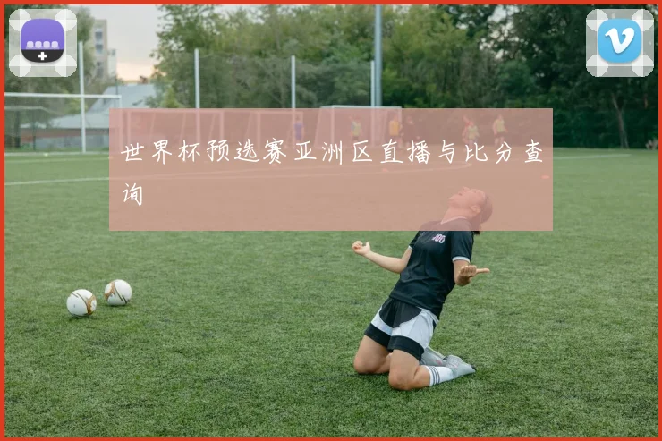 世界杯预选赛亚洲区直播与比分查询