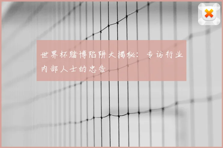 世界杯赌博陷阱大揭秘:专访行业内部人士的忠告