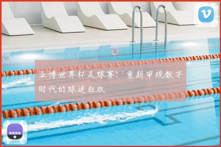 亚博世界杯足球赛:重新审视数字时代的球迷狂欢