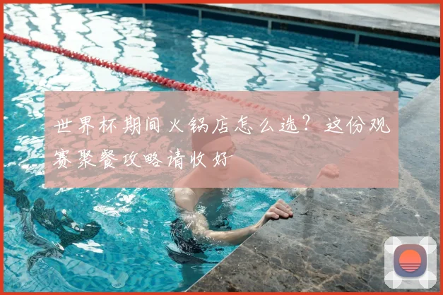 世界杯期间火锅店怎么选？这份观赛聚餐攻略请收好