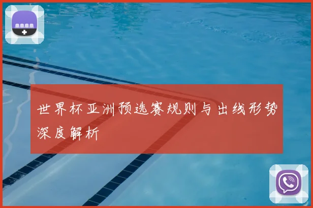 世界杯亚洲预选赛规则与出线形势深度解析