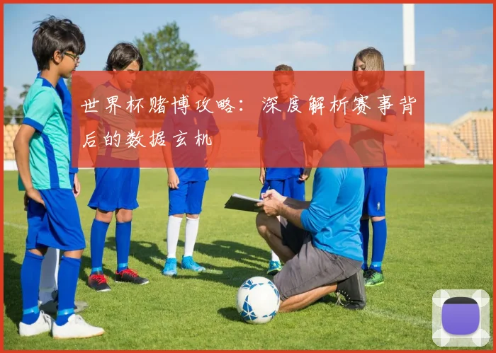 世界杯赌博攻略：深度解析赛事背后的数据玄机