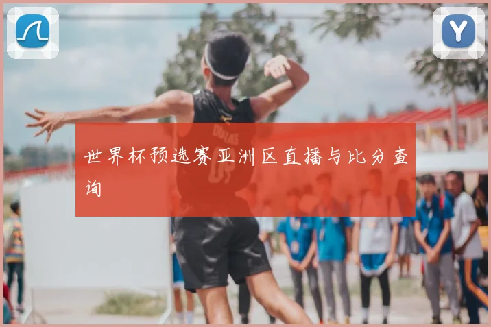 世界杯预选赛亚洲区直播与比分查询
