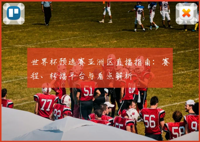 世界杯预选赛亚洲区直播指南：赛程、转播平台与看点解析