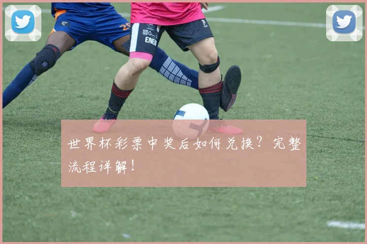 世界杯彩票中奖后如何兑换?完整流程详解!
