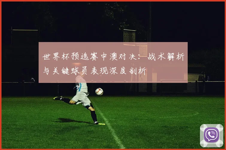 世界杯预选赛中澳对决:战术解析与关键球员表现深度剖析