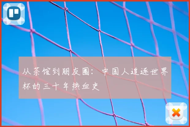 从茶馆到朋友圈：中国人追逐世界杯的三十年热血史