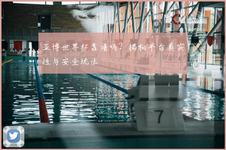 亚博世界杯靠谱吗？揭秘平台真实性与安全玩法