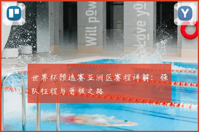 世界杯预选赛亚洲区赛程详解：强队征程与晋级之路