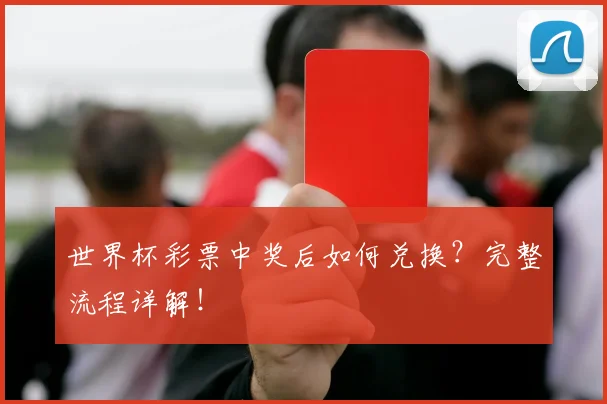 世界杯彩票中奖后如何兑换？完整流程详解！