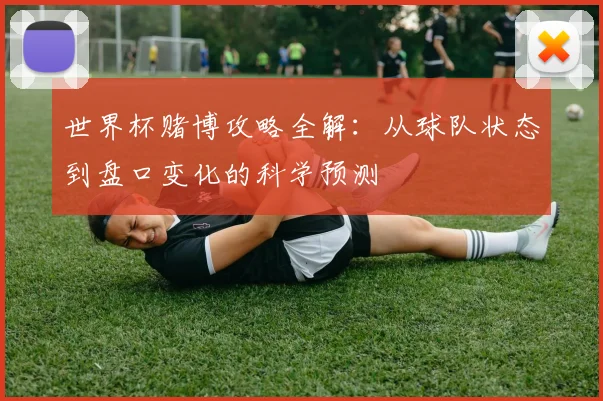 世界杯赌博攻略全解：从球队状态到盘口变化的科学预测