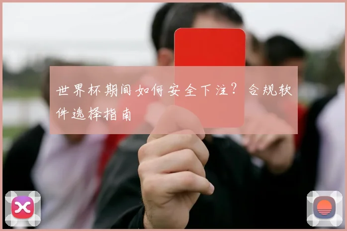 世界杯期间如何安全下注？合规软件选择指南