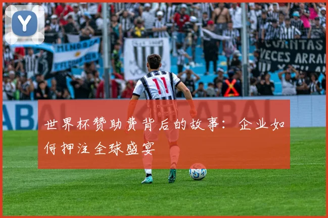 世界杯赞助费背后的故事：企业如何押注全球盛宴